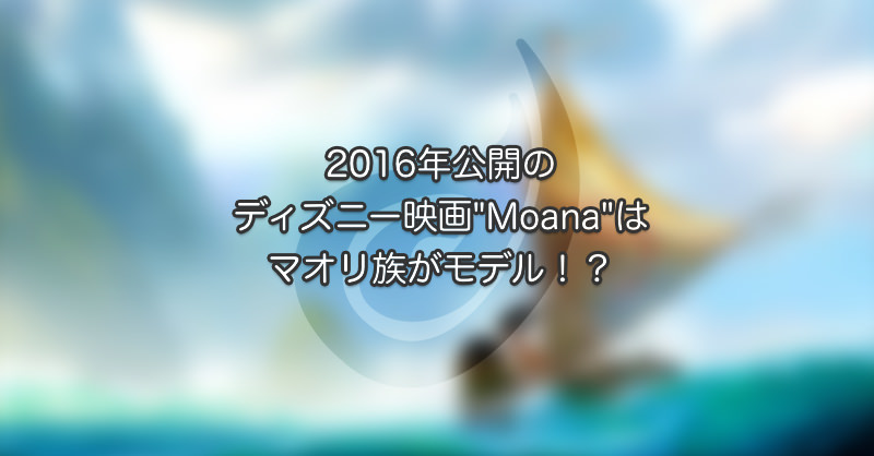 16年のディスニー映画 Moana はマオリ族がモデル 日刊ニュージーランドライフ